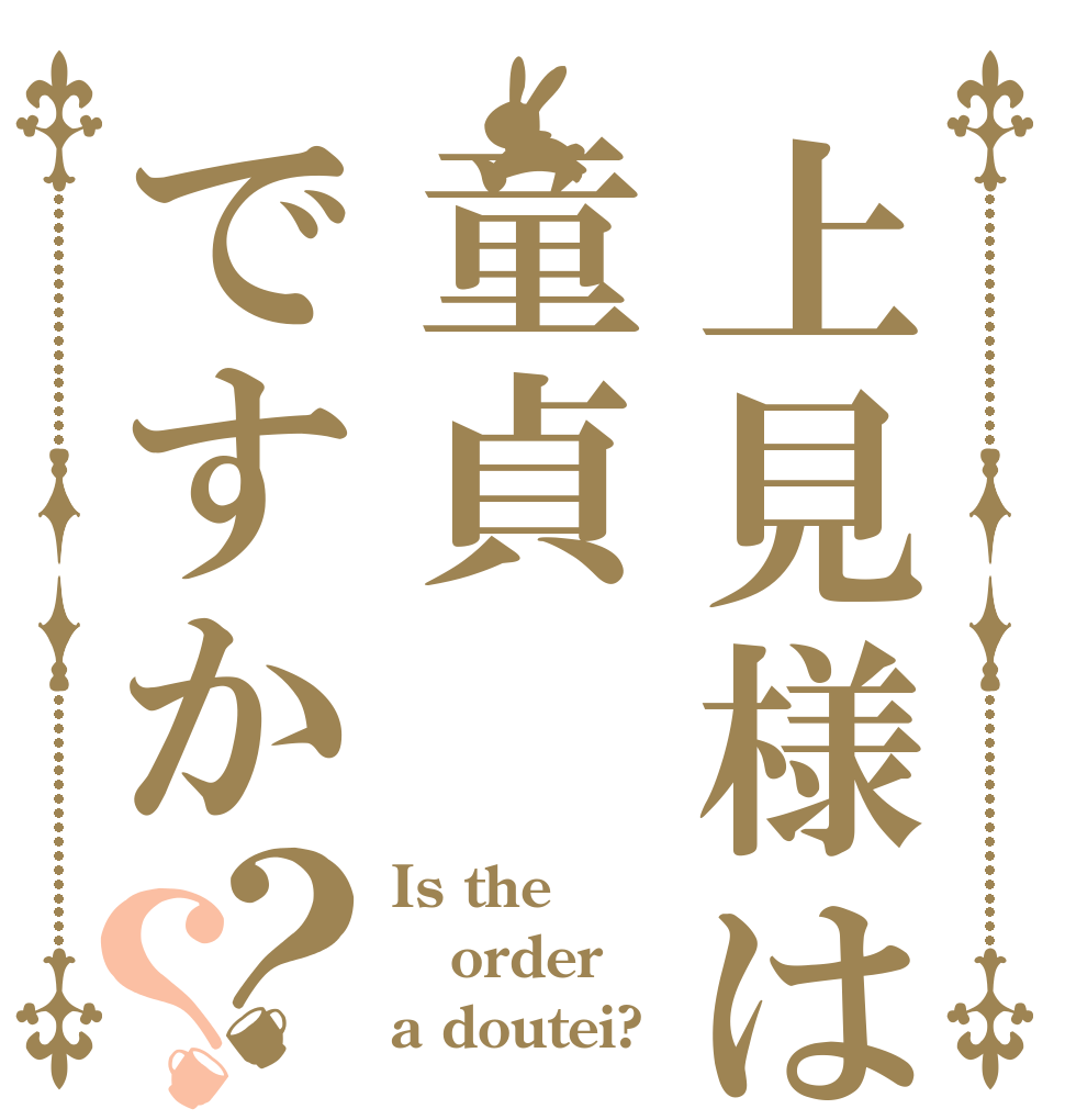 上見様は童貞ですか？？ Is the order a doutei?