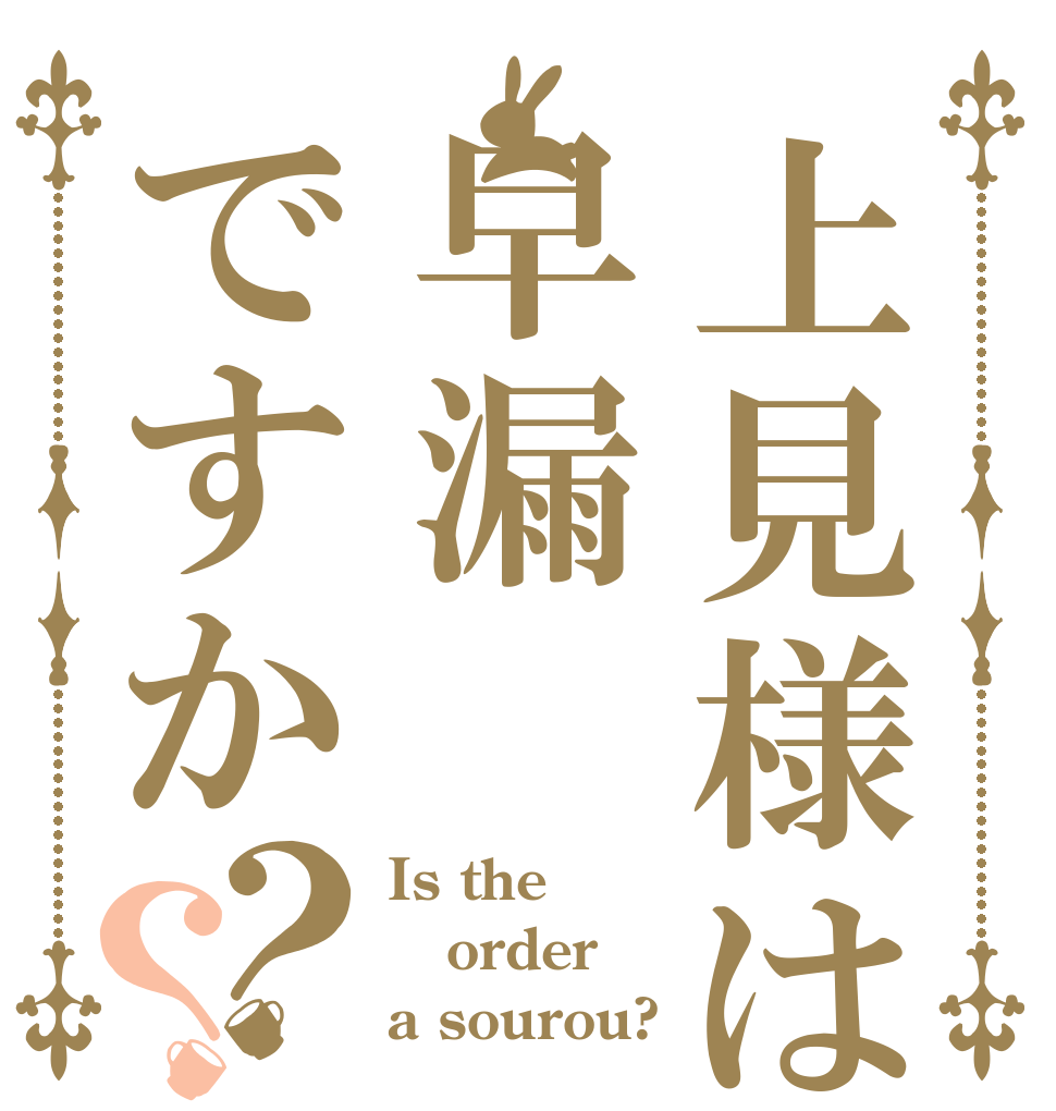 上見様は早漏ですか？？ Is the order a sourou?