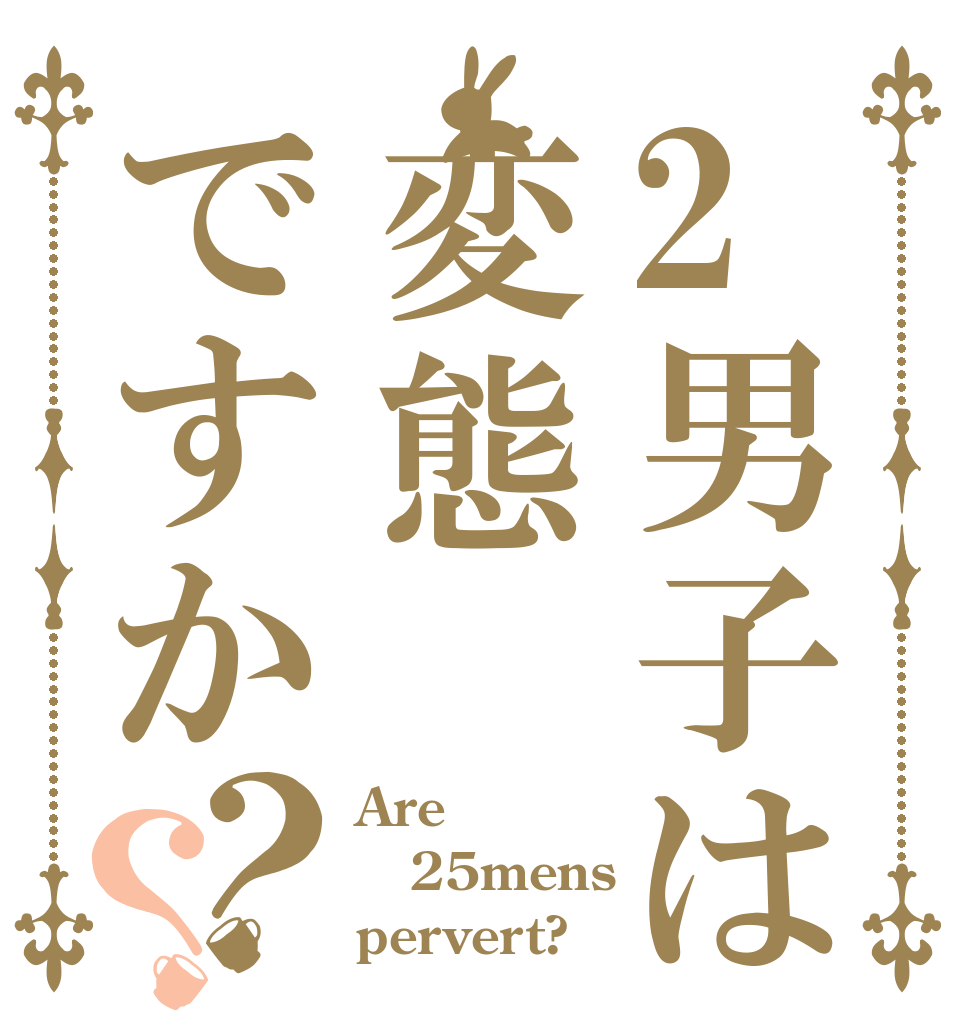 2男子は変態ですか？？ Are 25mens pervert?