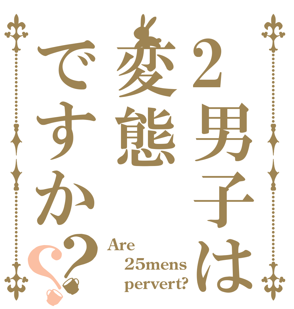 2男子は変態ですか？？ Are 25mens    pervert?