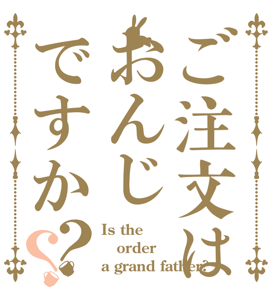 ご注文はおんじですか？？ Is the order a grand father?