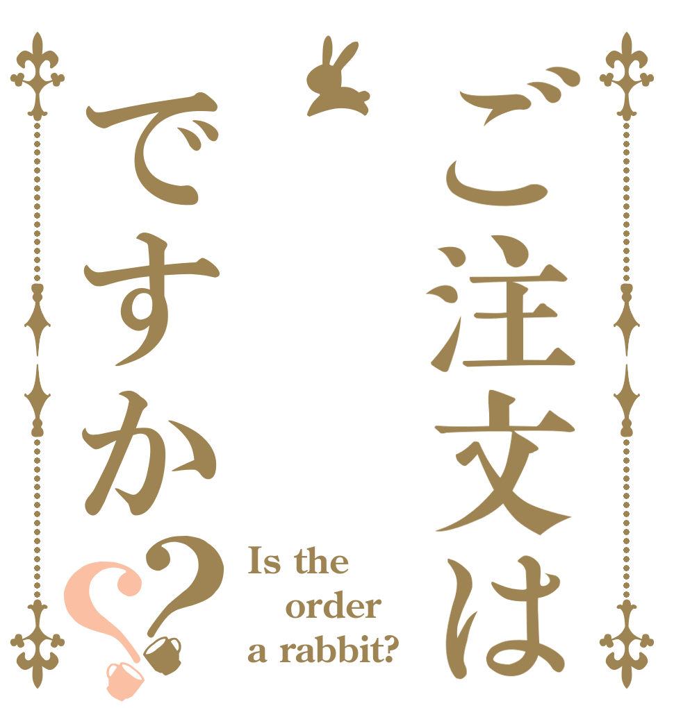 ご注文は ですか？？ Is the order a rabbit?