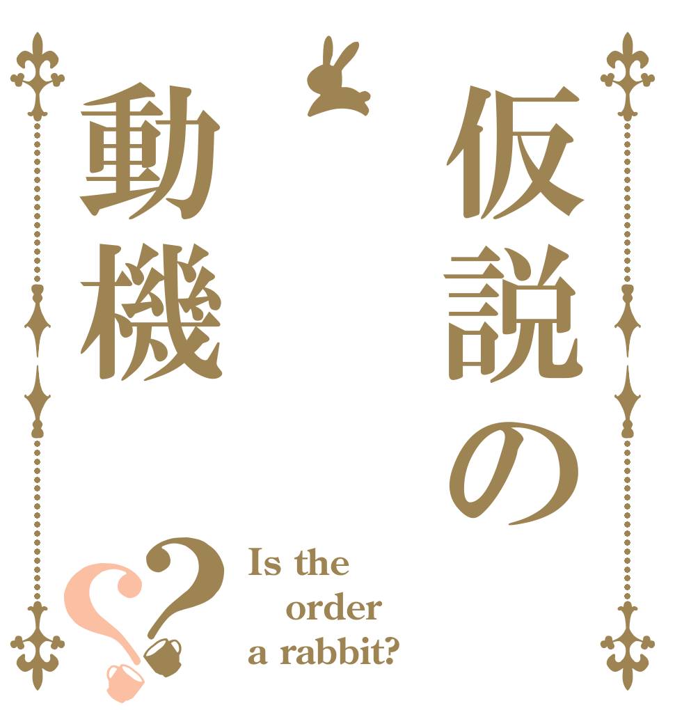 仮説の動機？？ Is the order a rabbit?