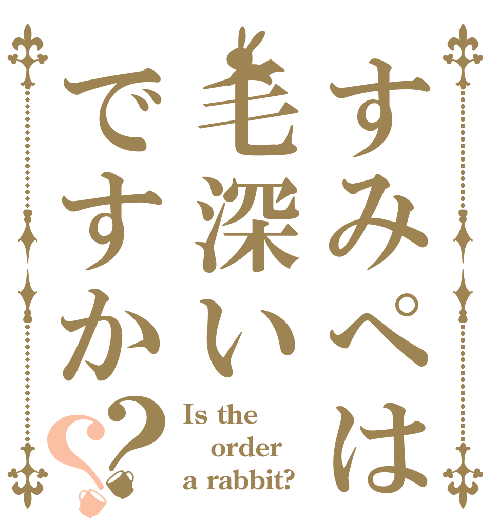すみぺは毛深いですか？？ Is the order a rabbit?