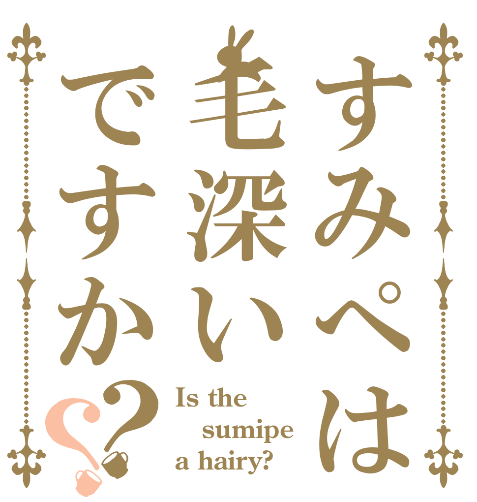 すみぺは毛深いですか？？ Is the sumipe a hairy?