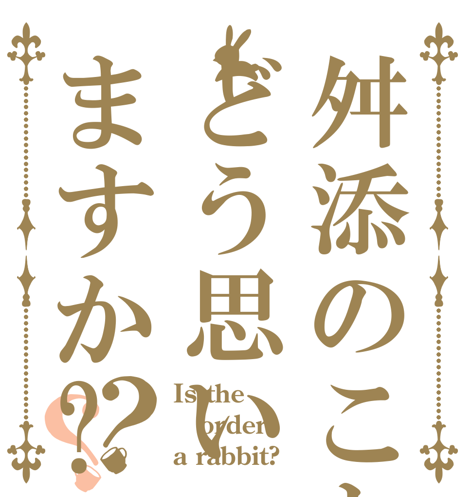 舛添のことどう思いますか?？？ Is the order a rabbit?