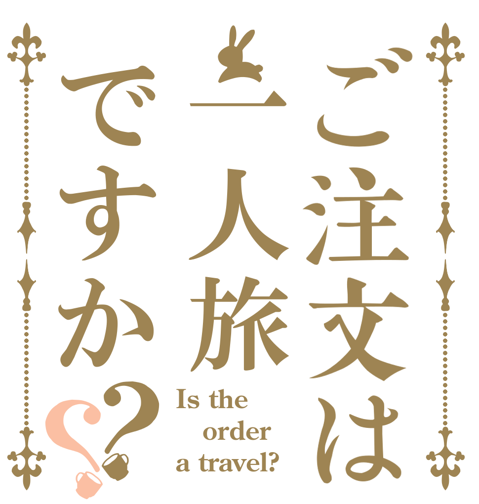 ご注文は一人旅ですか？？ Is the order a travel?