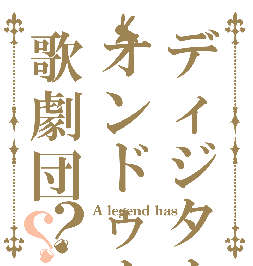 ディジタルオンドゥル歌劇団？？ A legend has   