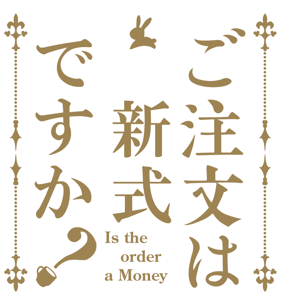 ご注文は 新式ですか？ Is the order a Money