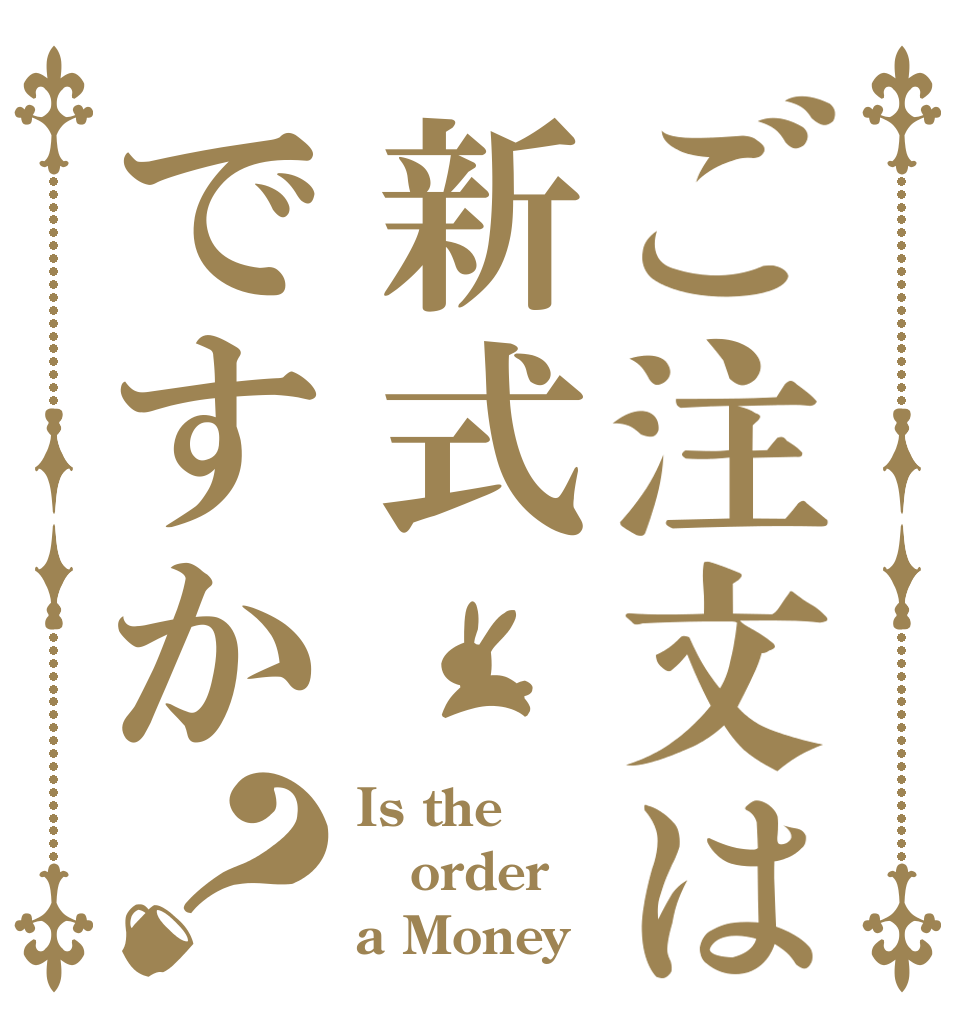 ご注文は新式ですか？ Is the order a Money