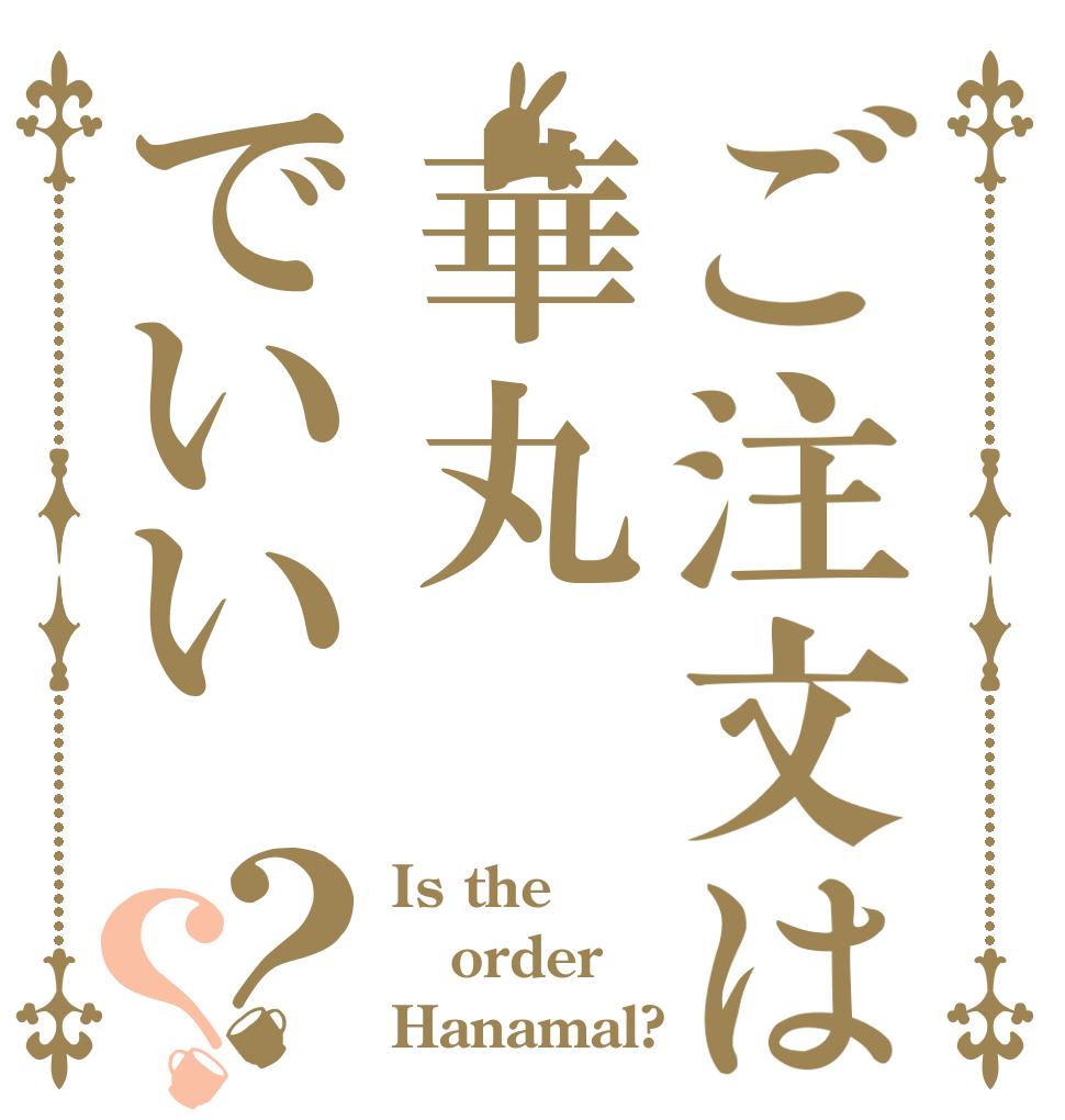 ご注文は華丸でいい？？ Is the order Hanamal?