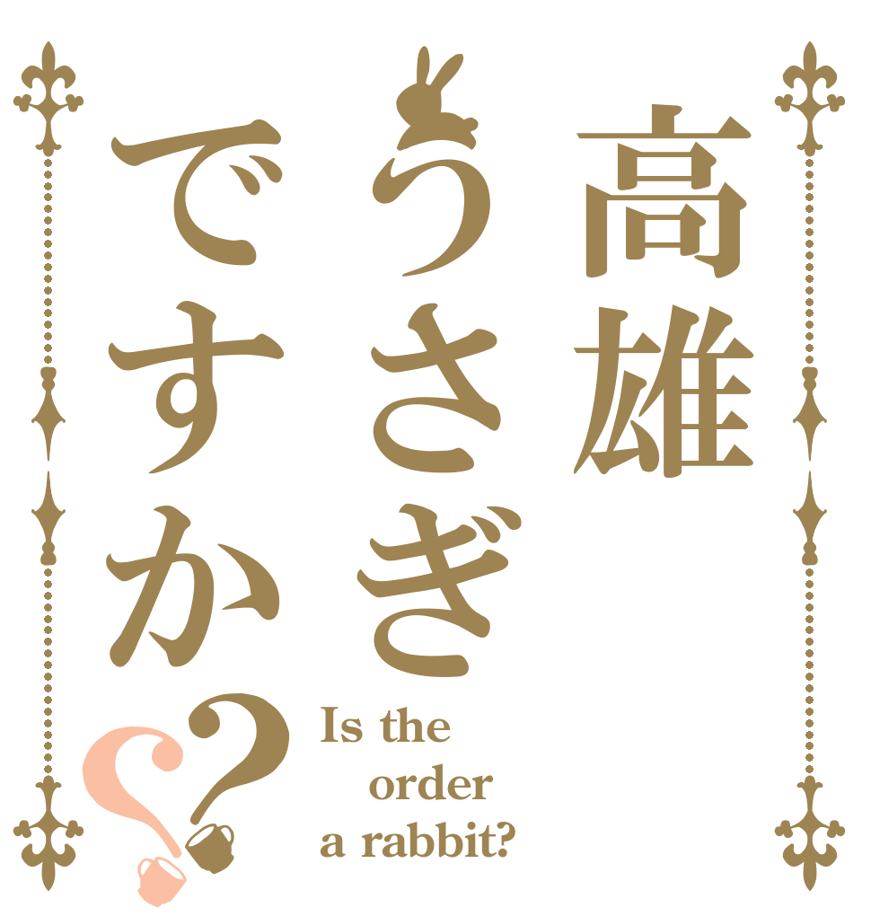 高雄うさぎですか？？ Is the order a rabbit?