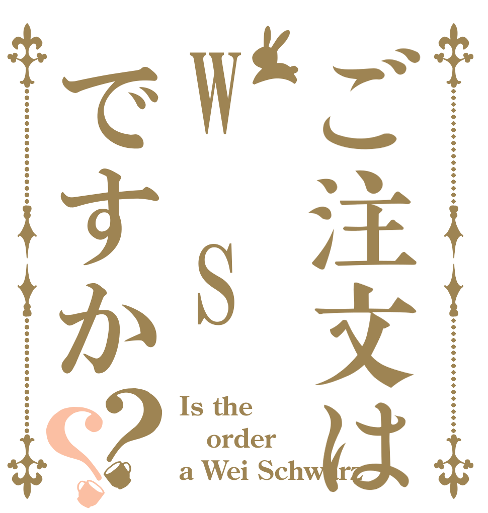 ご注文はW　Sですか？？ Is the order a Wei Schwarz