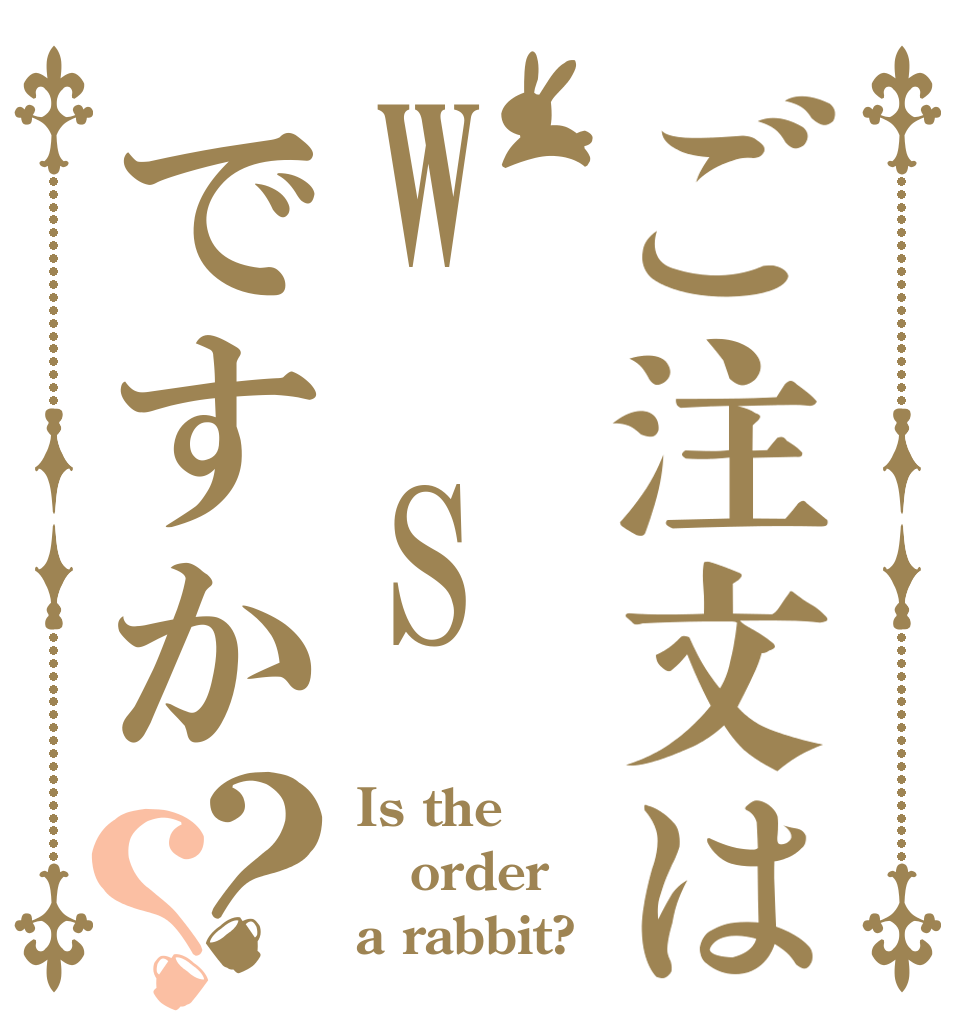 ご注文はW　Sですか？？ Is the order a rabbit?