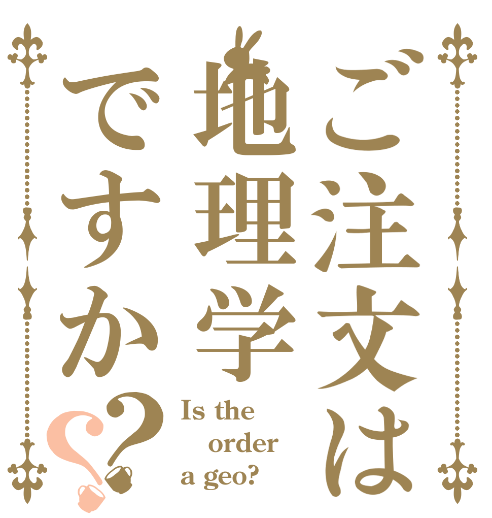 ご注文は地理学ですか？？ Is the order a geo?