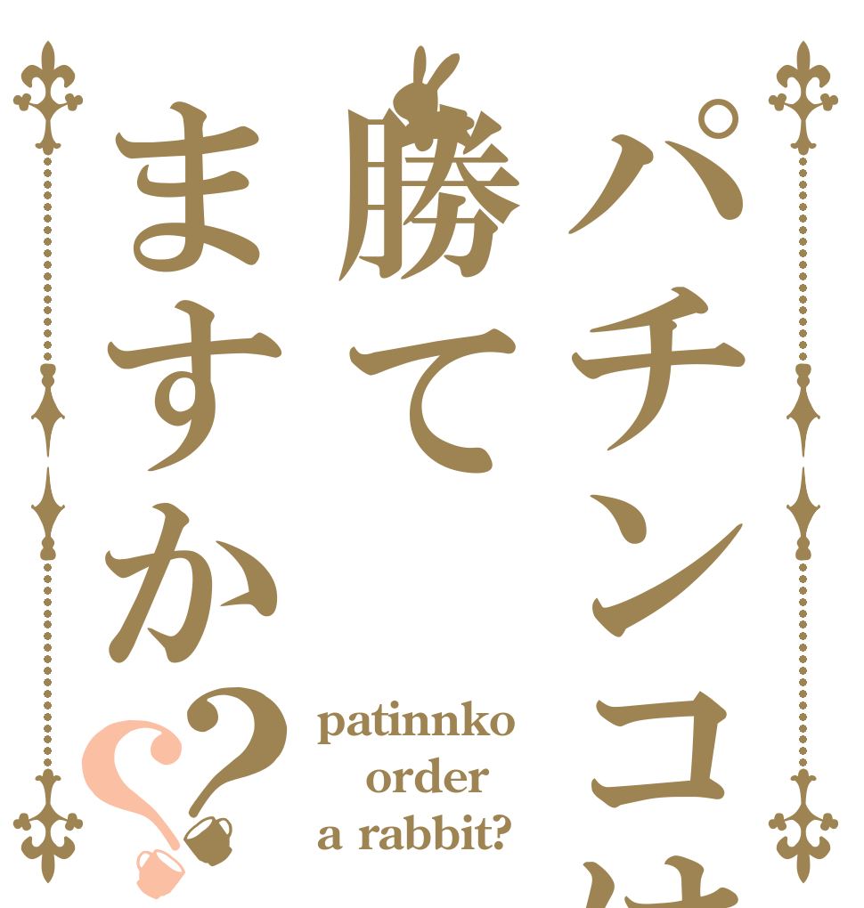 パチンコは勝てますか？？ patinnko order a rabbit?