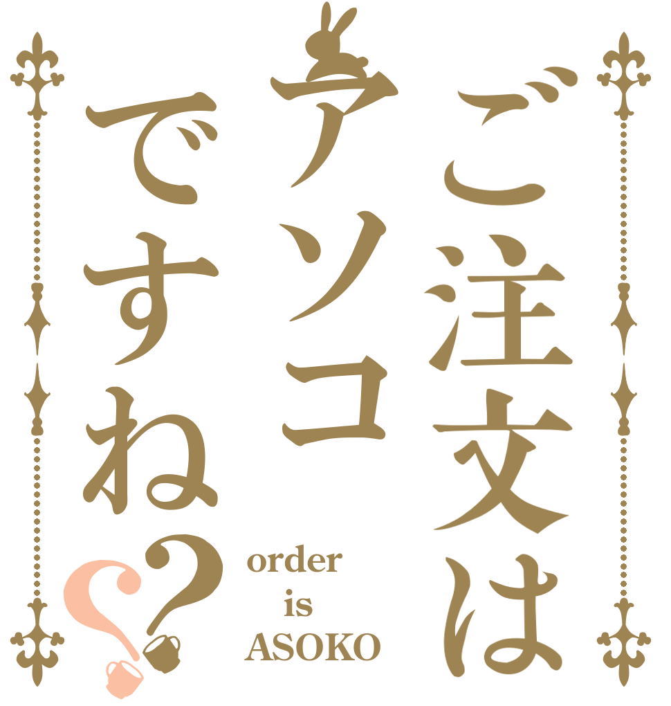 ご注文はアソコですね？？ order is ASOKO