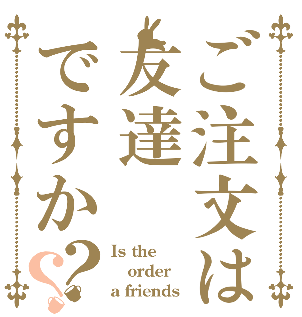 ご注文は友達ですか？？ Is the order a friends？