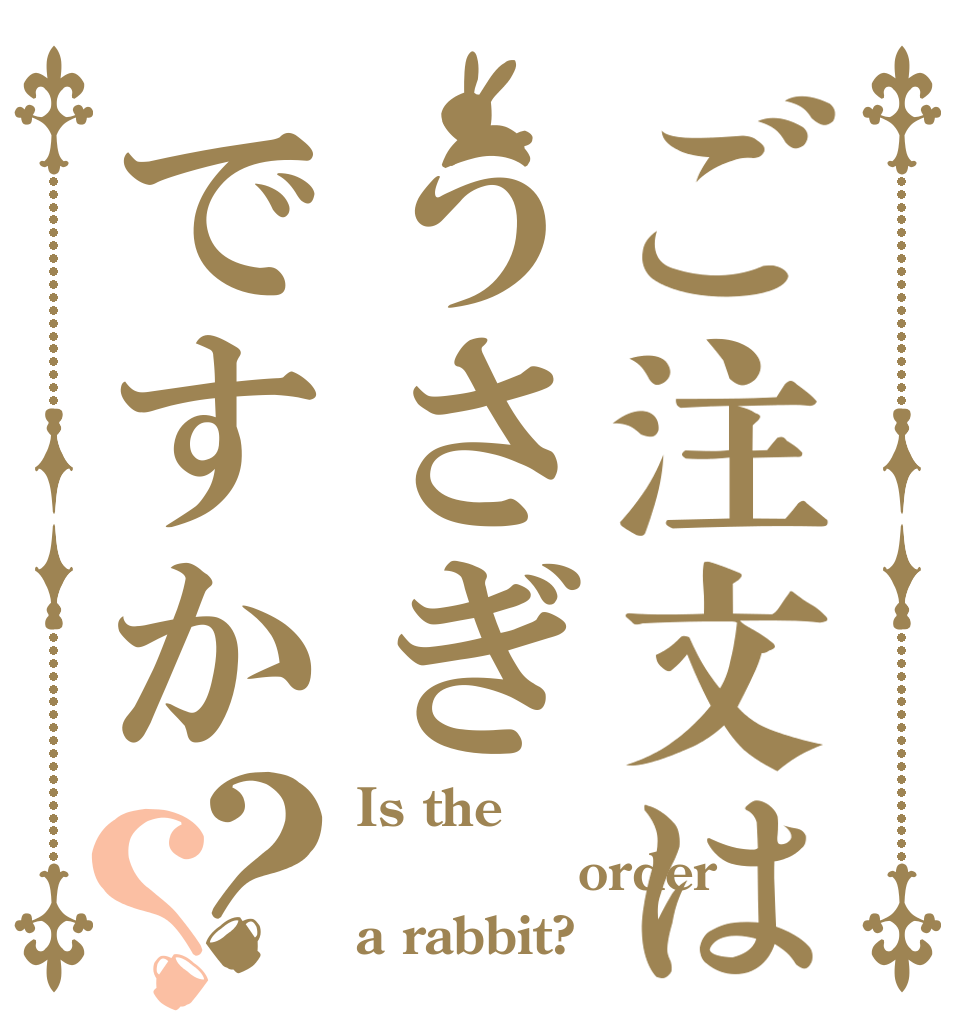 ご注文はうさぎですか？？ Is the 　　　　order a rabbit?