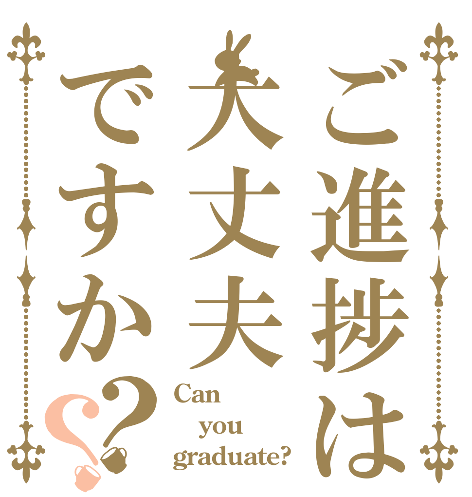 ご進捗は大丈夫ですか？？ Can you graduate?