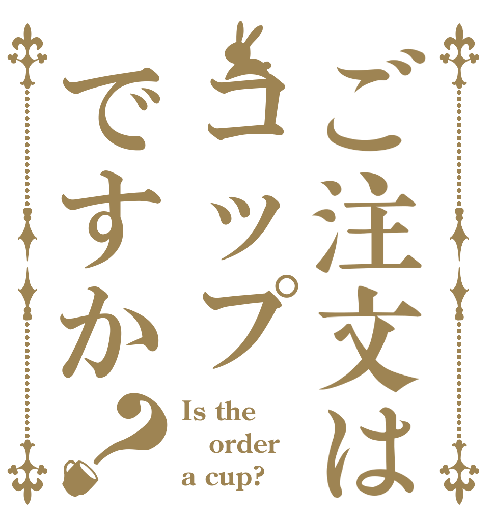 ご注文はコップですか？ Is the order a cup?