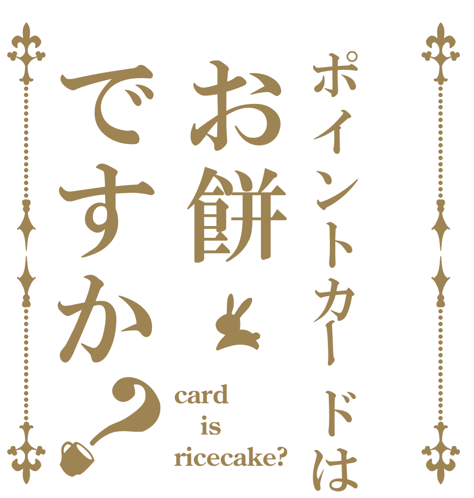 ポイントカードはお餅ですか？ card is ricecake?