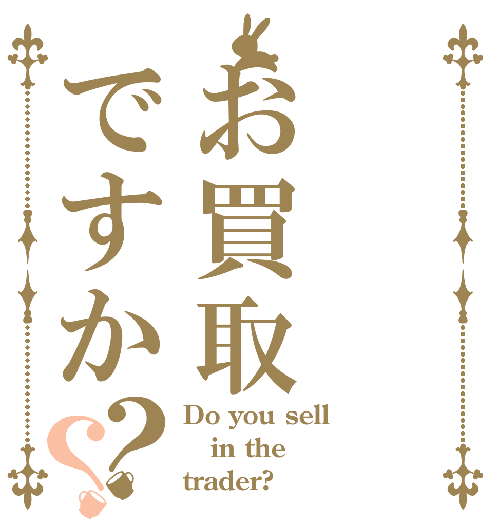 お買取ですか？？ Do you sell  in the trader?