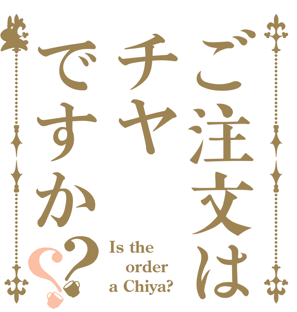 ご注文はチヤですか？？ Is the order a Chiya?