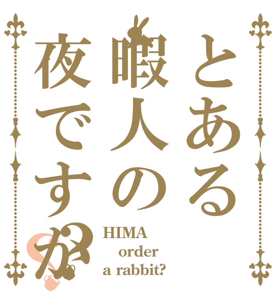 とある暇人の夜ですか？？ HIMA order a rabbit?
