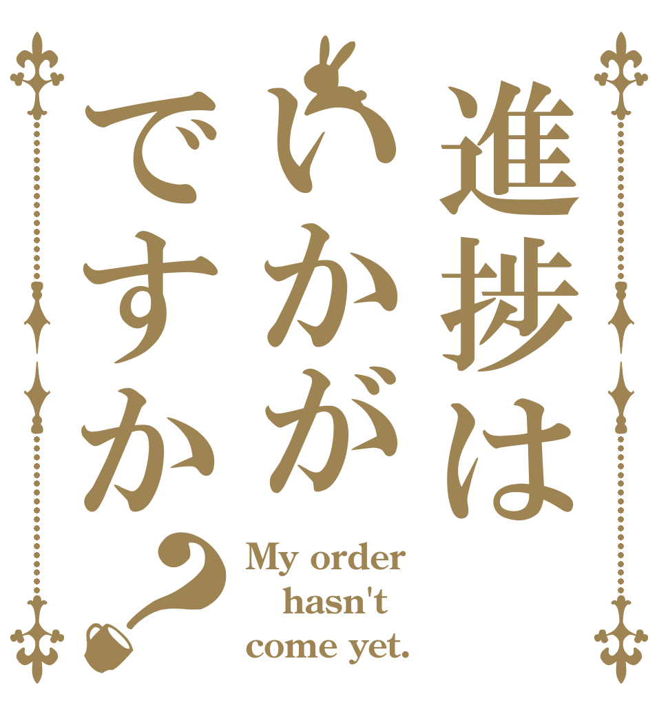進捗はいかがですか？ My order hasn't come yet.