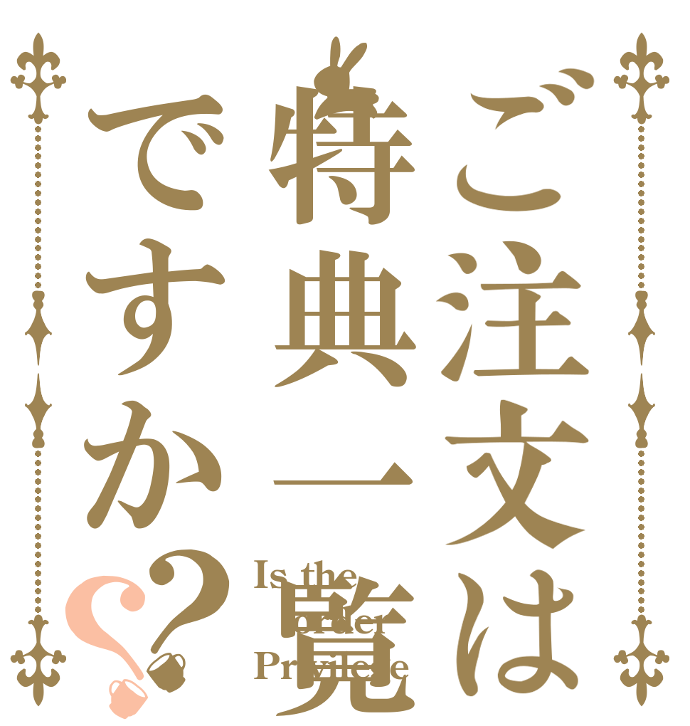 ご注文は特典一覧ですか？？ Is the order Privilege