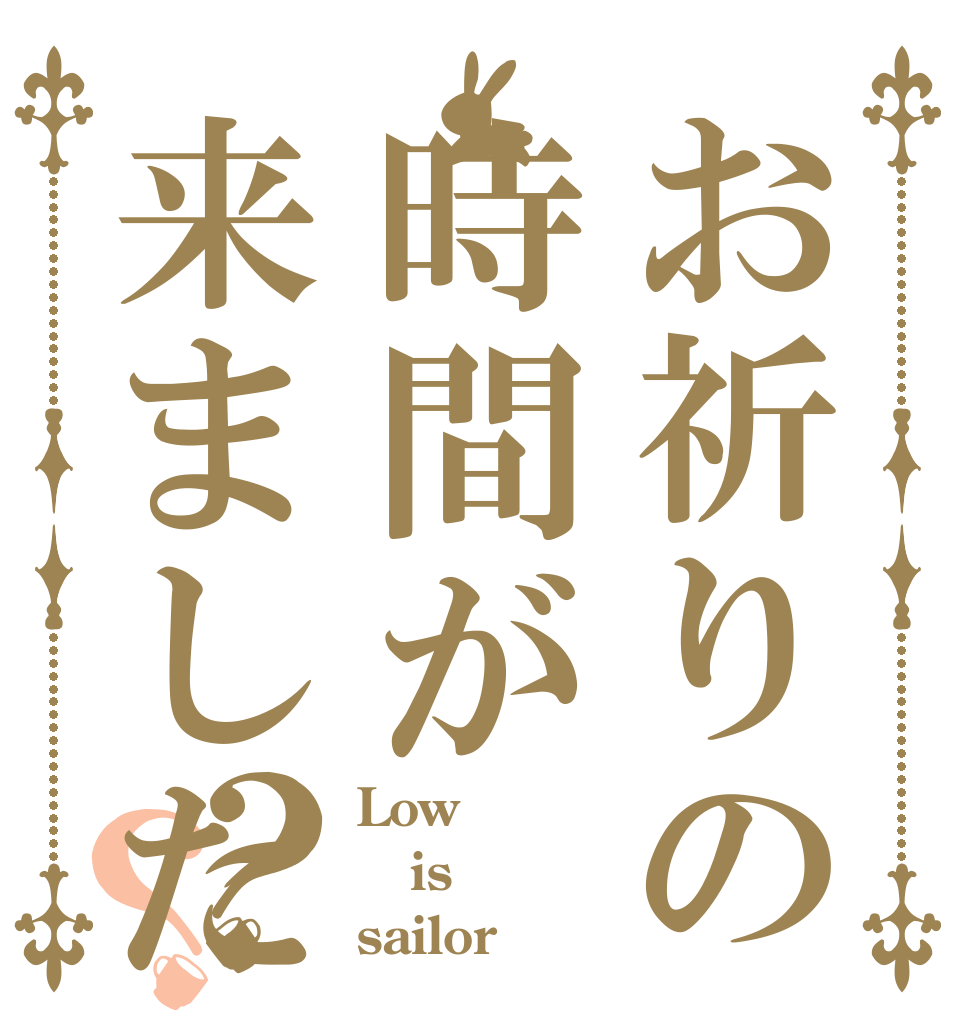 お祈りの時間が来ました？？ Low  is sailor