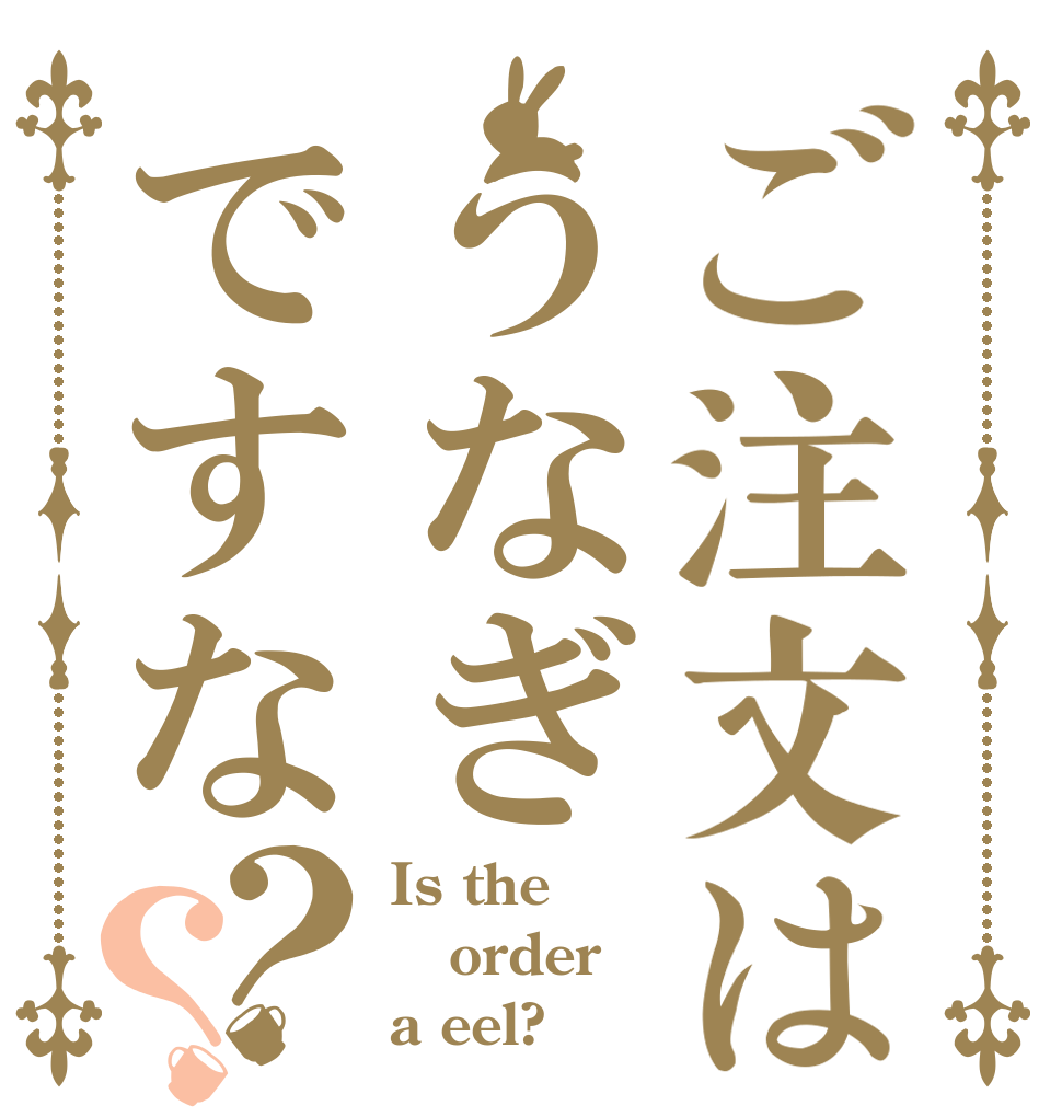 ご注文はうなぎですな？？ Is the order a eel?