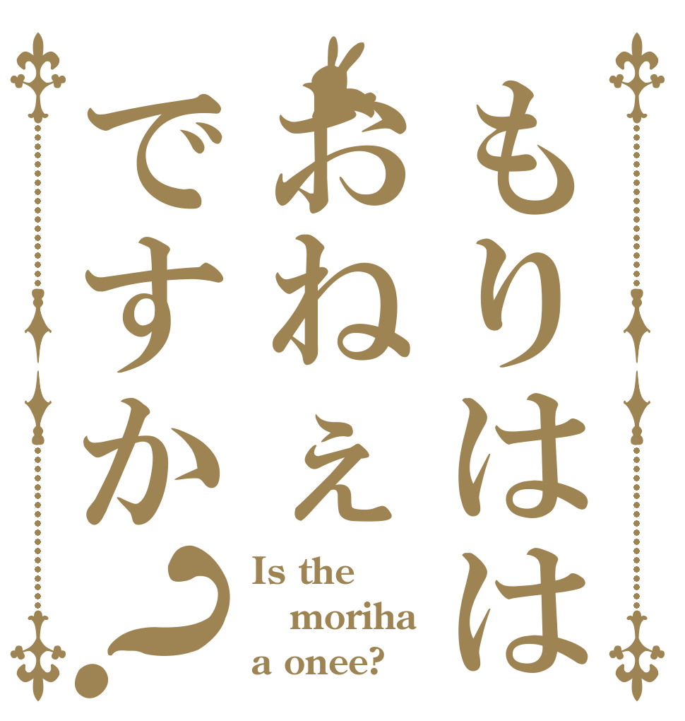 もりははおねぇですか？ Is the moriha a onee?