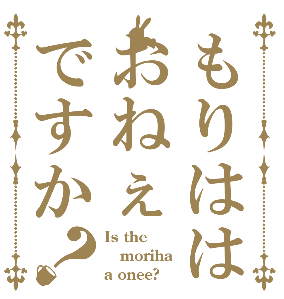 もりははおねぇですか？ Is the moriha a onee?