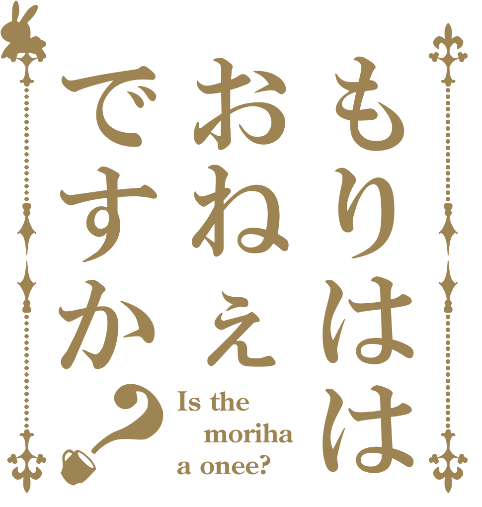 もりははおねぇですか？ Is the moriha a onee?