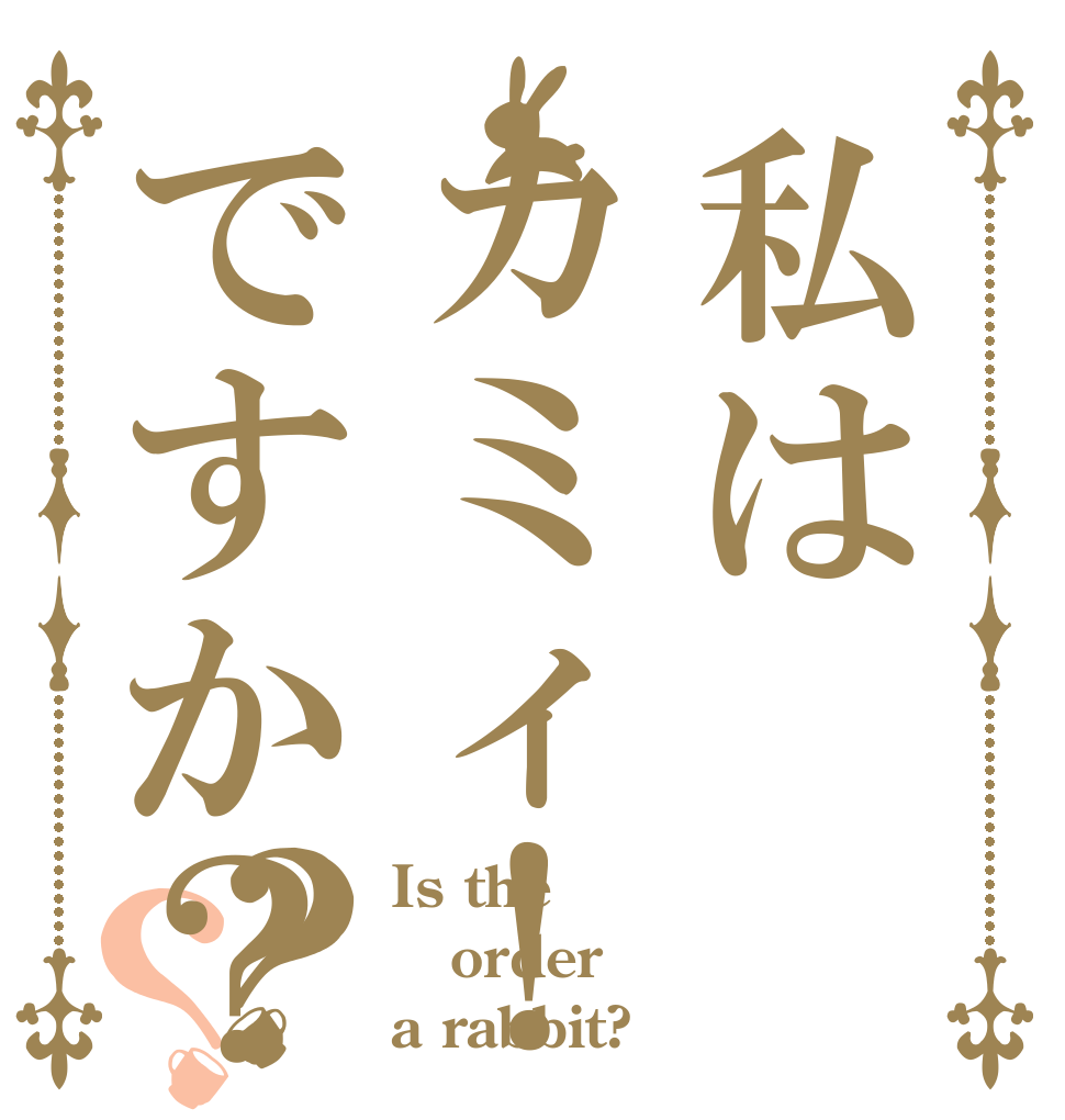 私はカミィ！ですか？？？ Is the order a rabbit?
