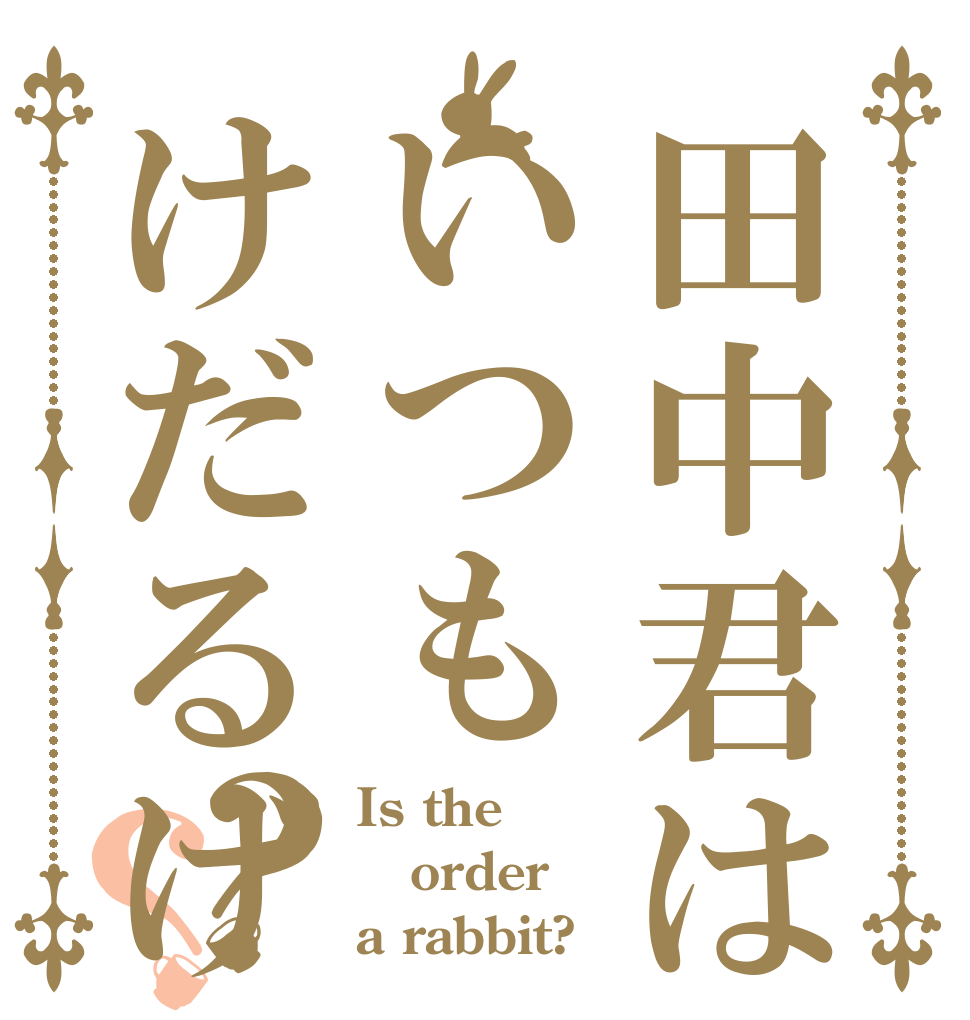 田中君はいつもけだるげ？？ Is the order a rabbit?