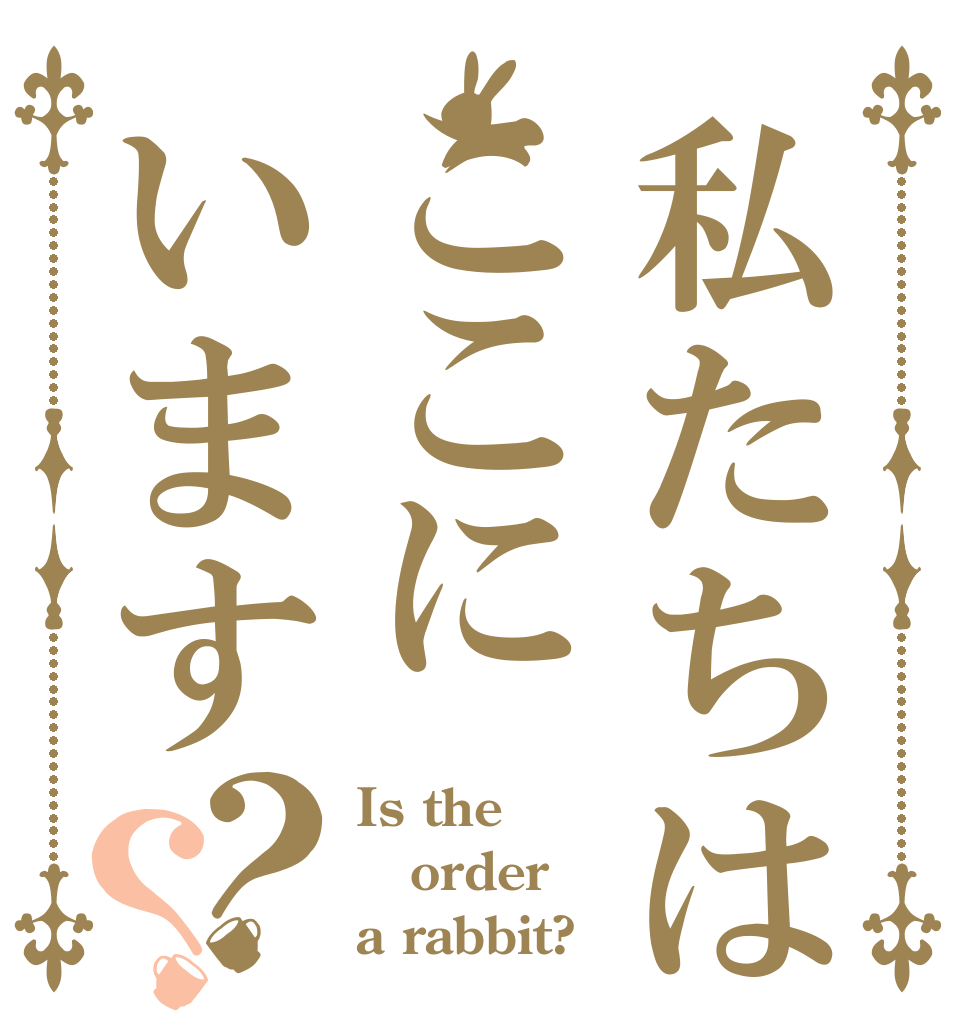 私たちはここにいます？？ Is the order a rabbit?