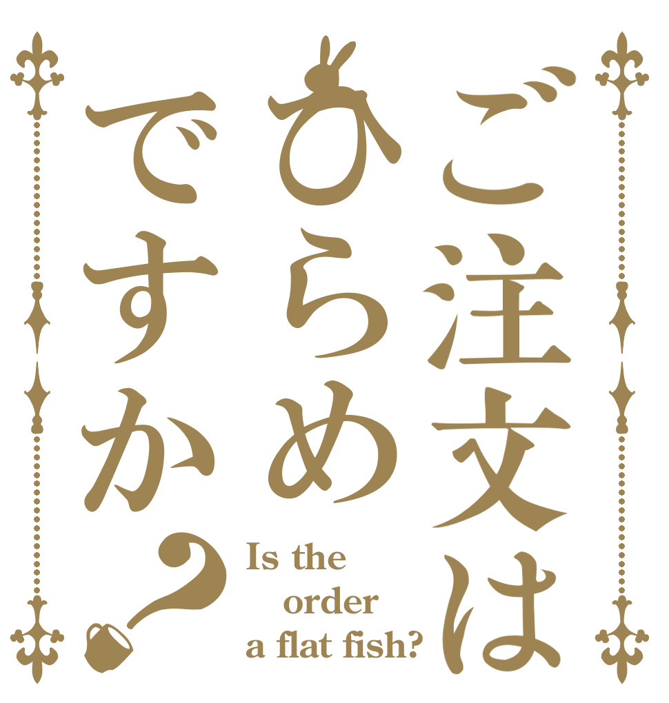 ご注文はひらめですか？ Is the order a flat fish?