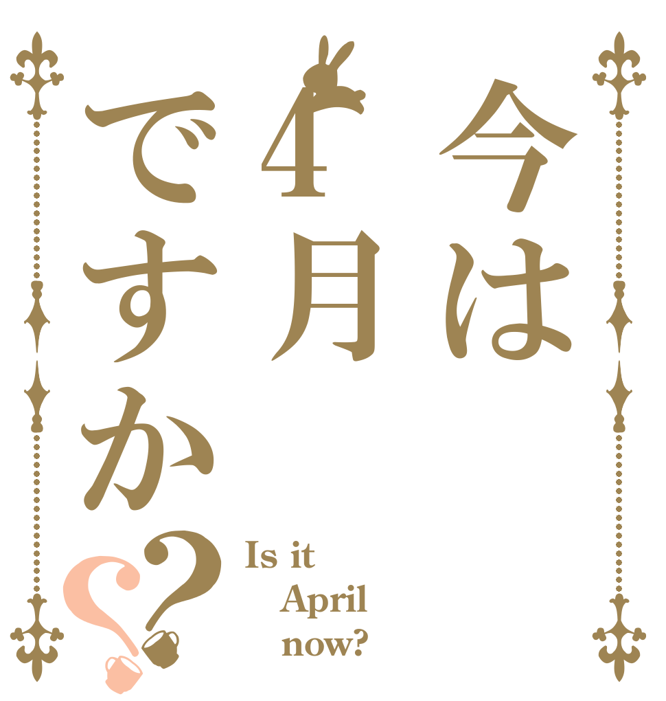 今は4月ですか？？ Is it April    now?