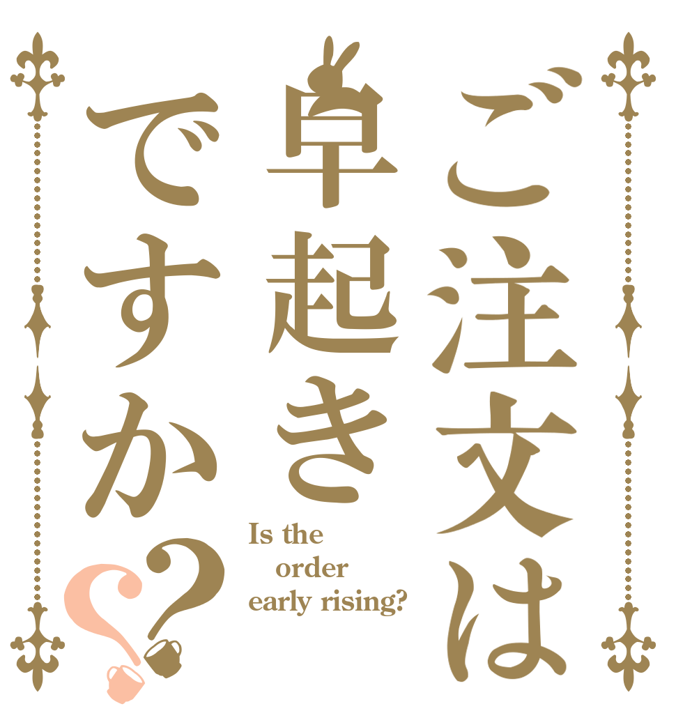 ご注文は早起きですか？？ Is the order  early rising?