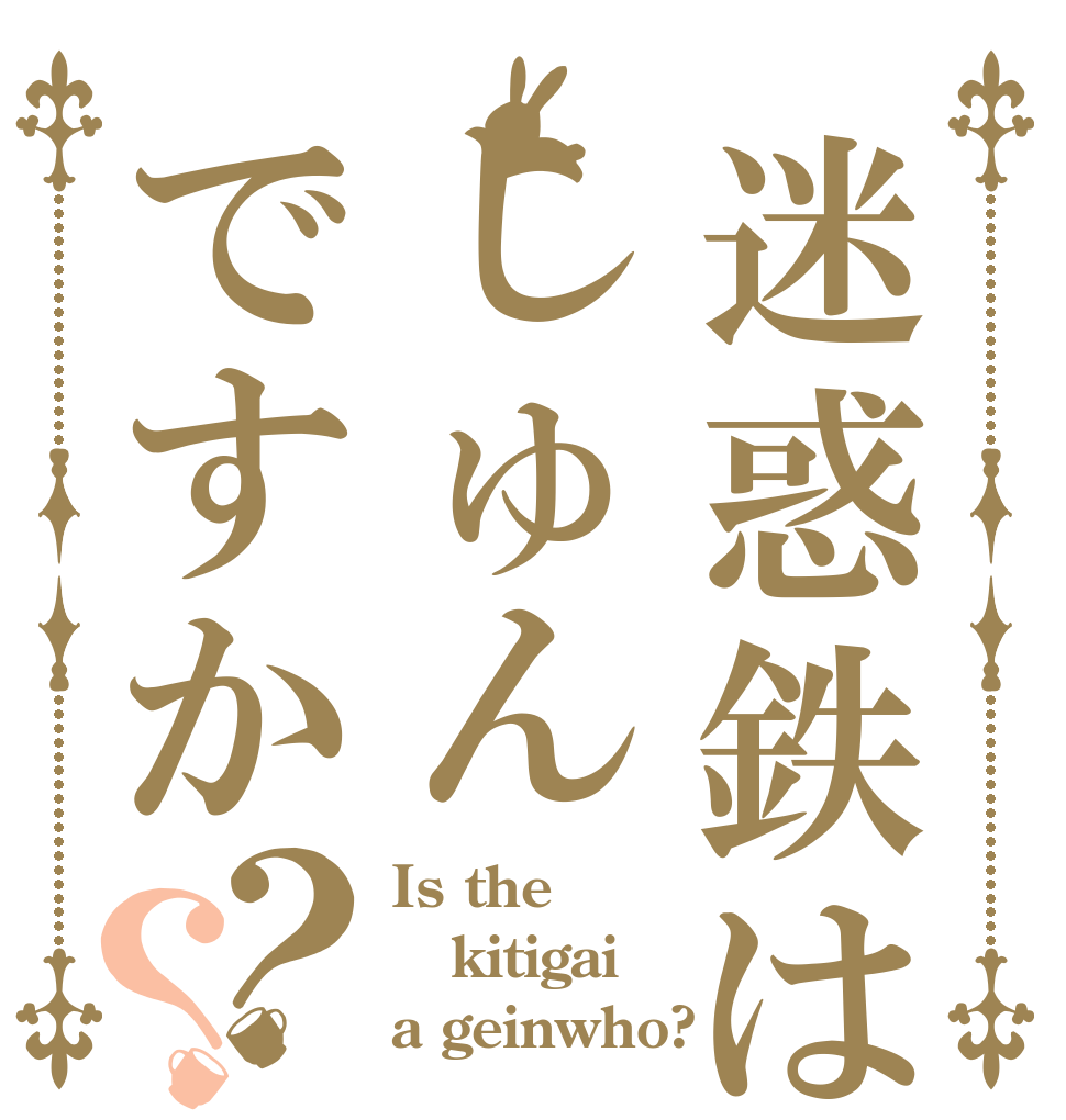迷惑鉄はしゅんですか？？ Is the kitigai a geinwho?