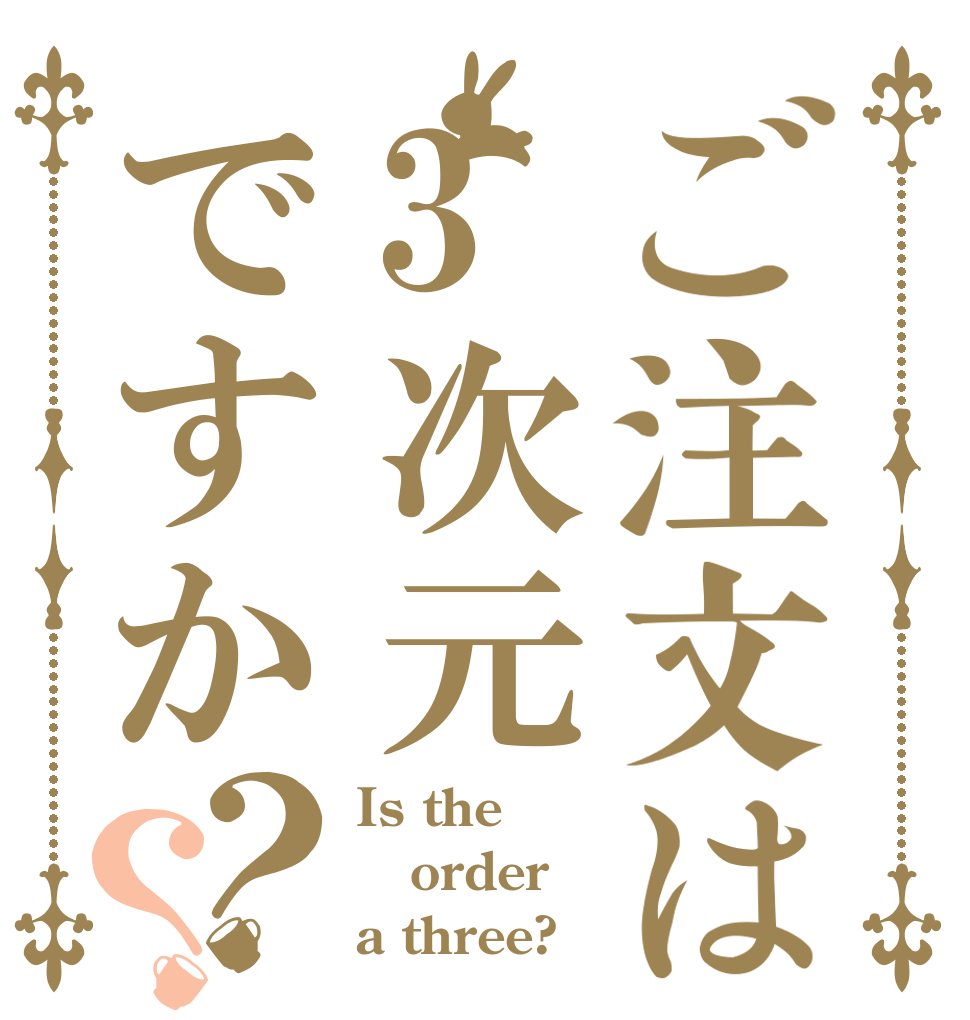 ご注文は3次元ですか？？ Is the order a three?
