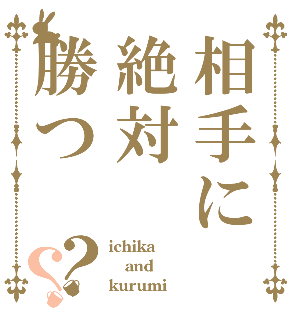 相手に絶対勝つ？？ ichika and kurumi