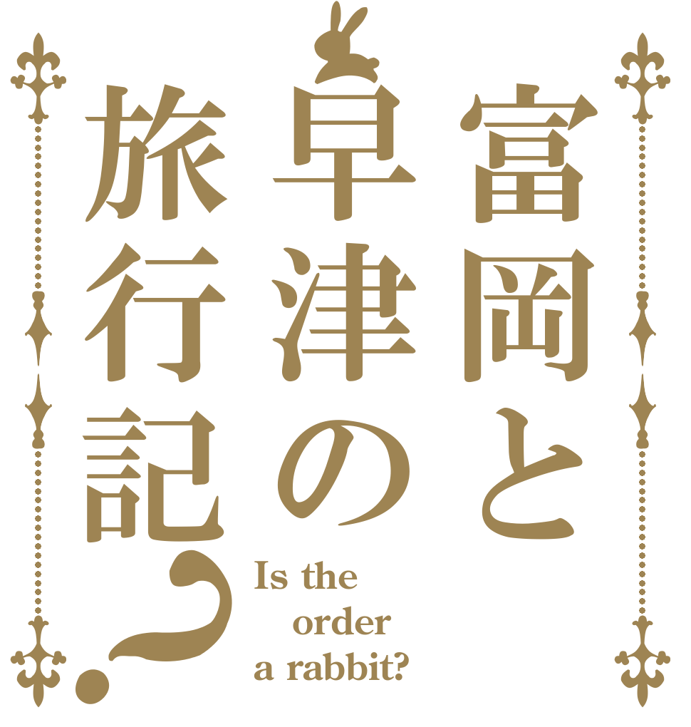 富岡と早津の旅行記？ Is the order a rabbit?