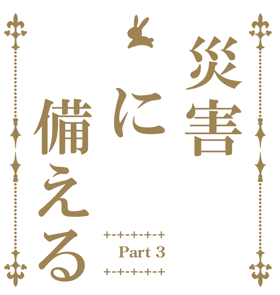 災害 に 備える +-+-+-+-+ Part 3 +-+-+-+-+