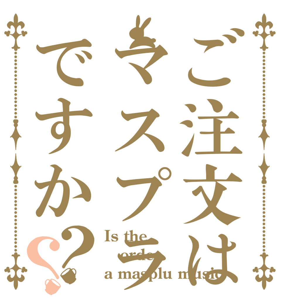ご注文はマスプラの譜面ですか？？ Is the order a masplu music