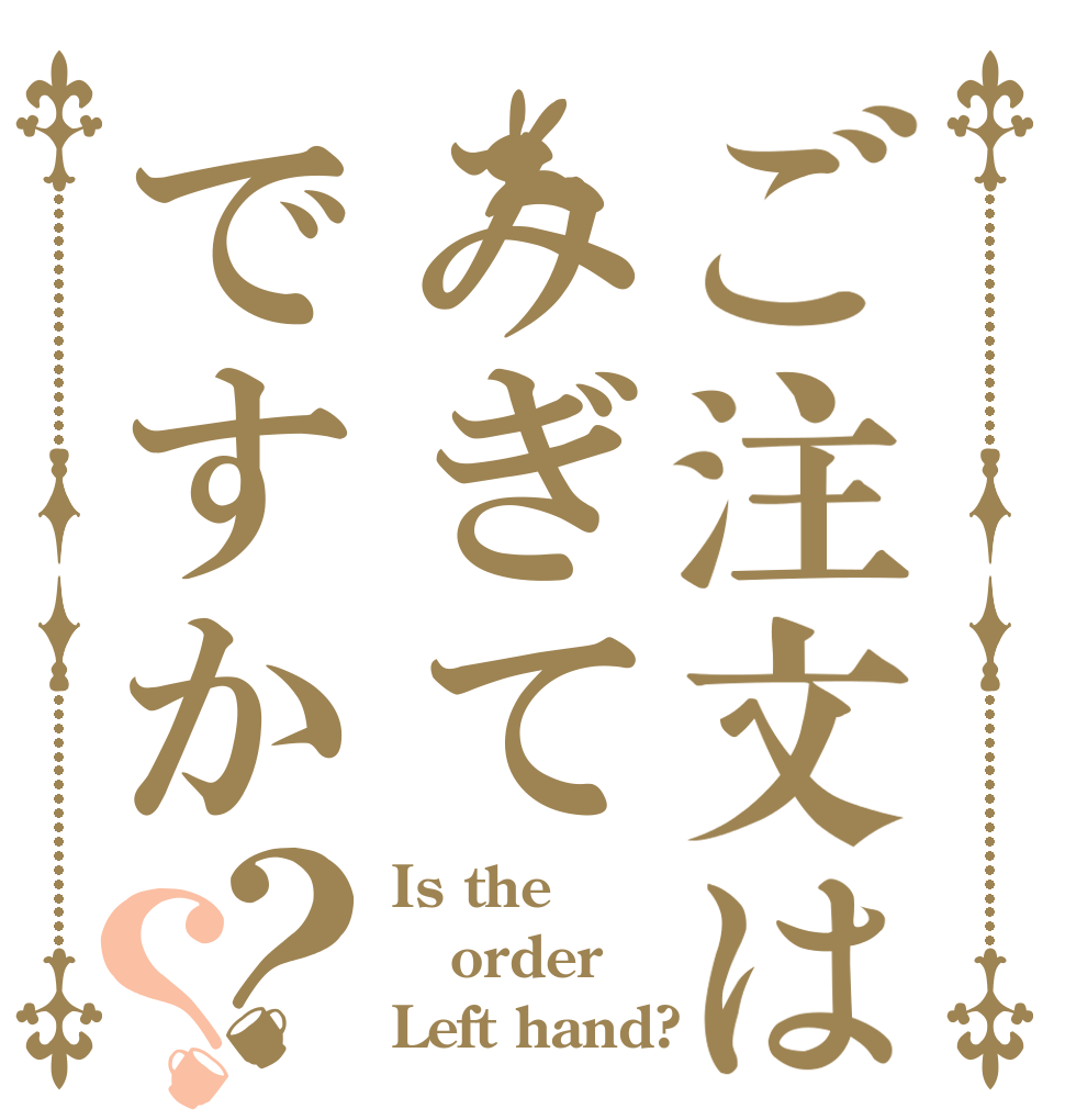 ご注文はみぎてですか？？ Is the order Left hand?