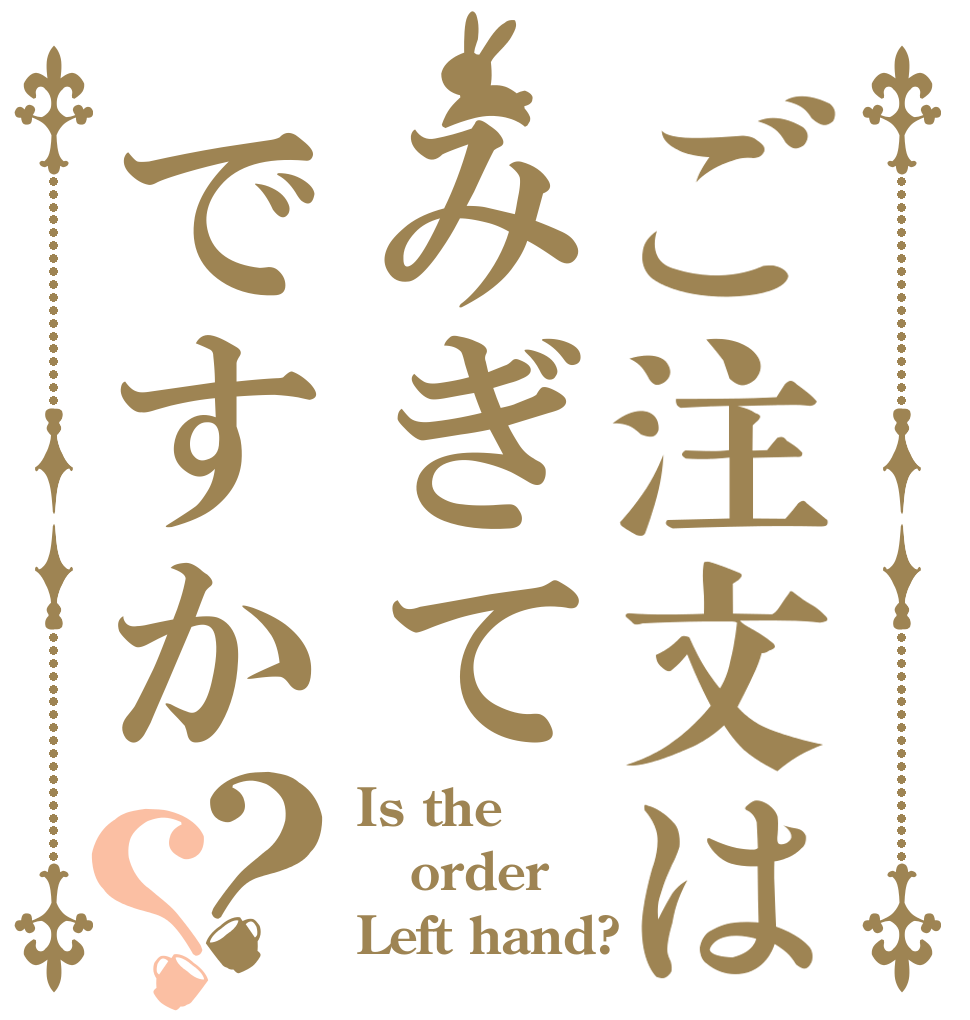 ご注文はみぎてですか？？ Is the order Left hand?